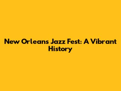 New Orleans Jazz Fest: A Vibrant History