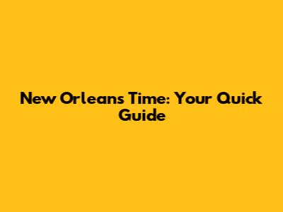 New Orleans Time: Your Quick Guide