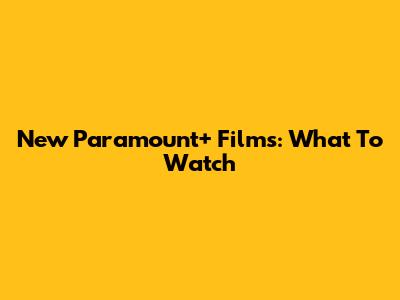 New Paramount+ Films: What To Watch