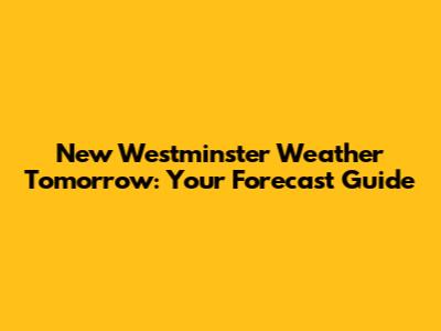 New Westminster Weather Tomorrow: Your Forecast Guide