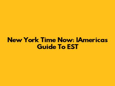 New York Time Now: IAmerica's Guide To EST