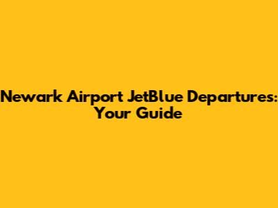 Newark Airport JetBlue Departures: Your Guide