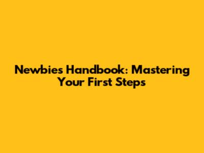 Newbie's Handbook: Mastering Your First Steps
