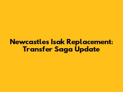 Newcastle's Isak Replacement: Transfer Saga Update