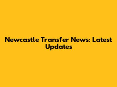 Newcastle Transfer News: Latest Updates