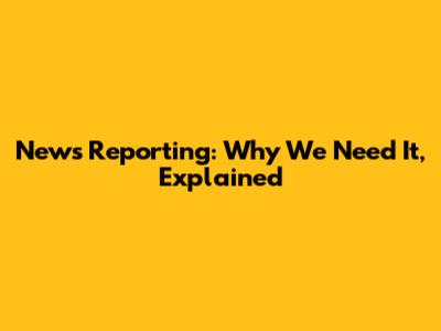 News Reporting: Why We Need It, Explained