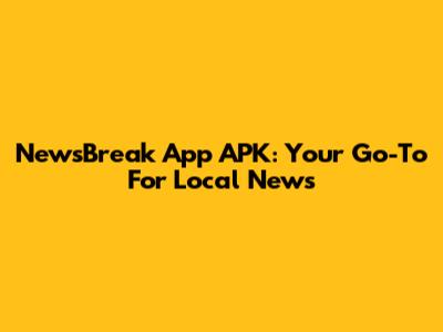 NewsBreak App APK: Your Go-To For Local News
