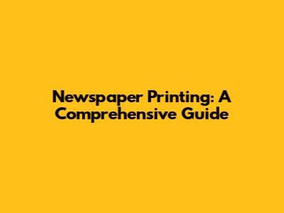 Newspaper Printing: A Comprehensive Guide