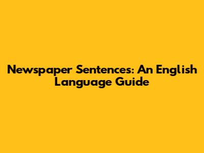 Newspaper Sentences: An English Language Guide