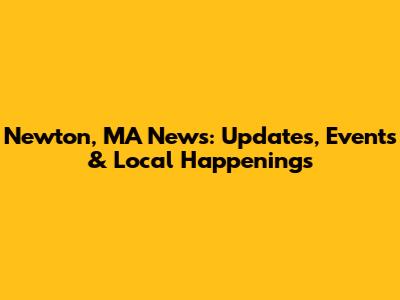 Newton, MA News: Updates, Events & Local Happenings