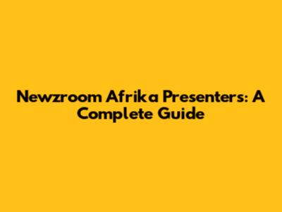 Newzroom Afrika Presenters: A Complete Guide