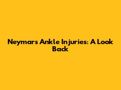 Neymar's Ankle Injuries: A Look Back