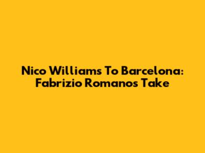 Nico Williams To Barcelona: Fabrizio Romano's Take