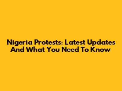 Nigeria Protests: Latest Updates And What You Need To Know