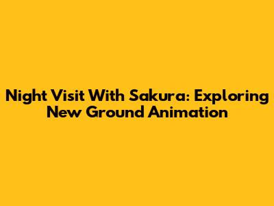 Night Visit With Sakura: Exploring New Ground Animation