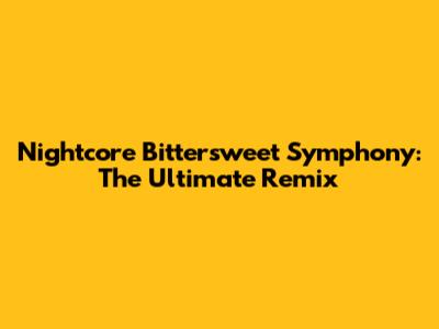Nightcore Bittersweet Symphony: The Ultimate Remix