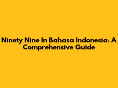 Ninety Nine In Bahasa Indonesia: A Comprehensive Guide