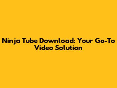 Ninja Tube Download: Your Go-To Video Solution
