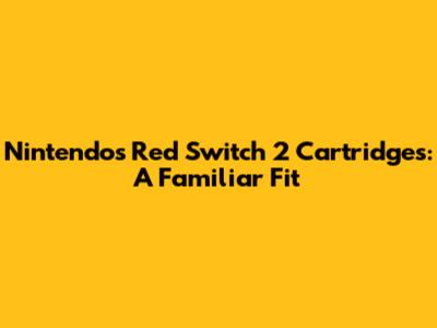 Nintendo's Red Switch 2 Cartridges: A Familiar Fit