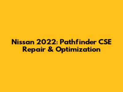 Nissan 2022: Pathfinder CSE Repair & Optimization