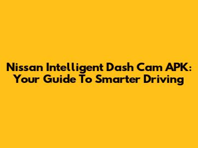 Nissan Intelligent Dash Cam APK: Your Guide To Smarter Driving