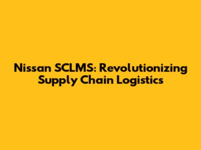 Nissan SCLMS: Revolutionizing Supply Chain Logistics