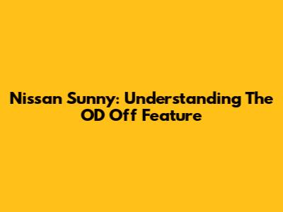 Nissan Sunny: Understanding The OD Off Feature