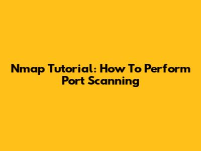 Nmap Tutorial: How To Perform Port Scanning