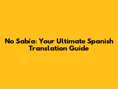 No Sabía: Your Ultimate Spanish Translation Guide