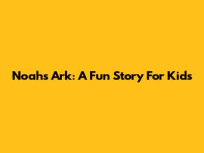 Noah's Ark: A Fun Story For Kids