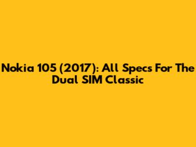 Nokia 105 (2017): All Specs For The Dual SIM Classic