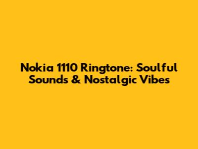 Nokia 1110 Ringtone: Soulful Sounds & Nostalgic Vibes
