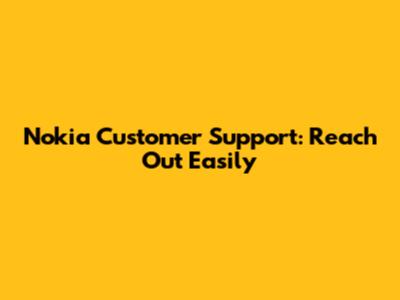 Nokia Customer Support: Reach Out Easily