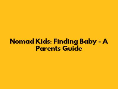 Nomad Kids: Finding Baby - A Parent's Guide