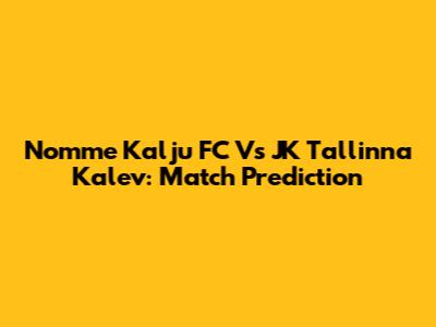 Nomme Kalju FC Vs JK Tallinna Kalev: Match Prediction