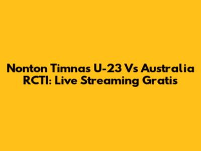 Nonton Timnas U-23 Vs Australia RCTI: Live Streaming Gratis
