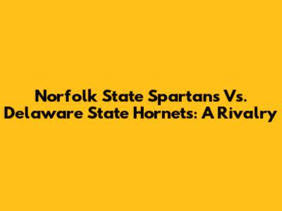 Norfolk State Spartans Vs. Delaware State Hornets: A Rivalry