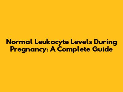 Normal Leukocyte Levels During Pregnancy: A Complete Guide