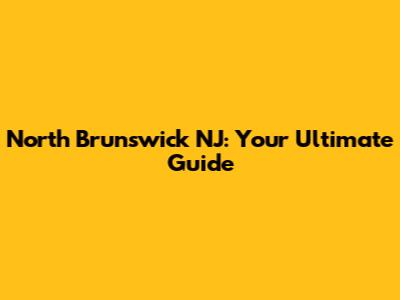 North Brunswick NJ: Your Ultimate Guide
