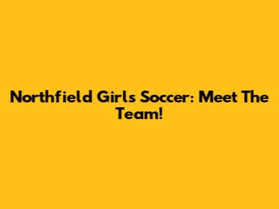 Northfield Girls Soccer: Meet The Team!