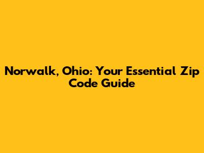 Norwalk, Ohio: Your Essential Zip Code Guide