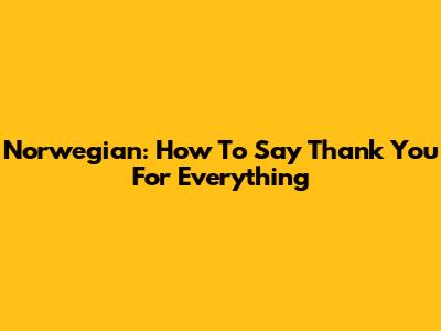 Norwegian: How To Say 'Thank You For Everything'