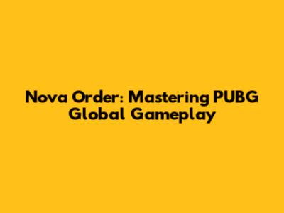 Nova Order: Mastering PUBG Global Gameplay
