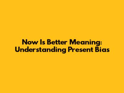 Now Is Better Meaning: Understanding Present Bias
