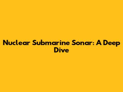 Nuclear Submarine Sonar: A Deep Dive