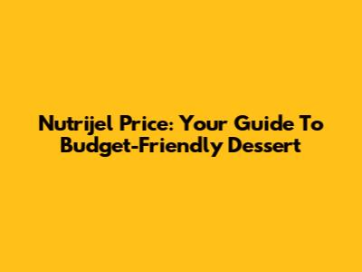 Nutrijel Price: Your Guide To Budget-Friendly Dessert