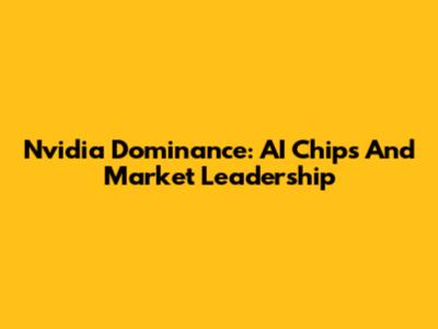 Nvidia Dominance: AI Chips And Market Leadership