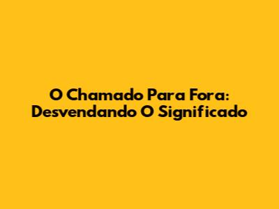 O Chamado Para Fora: Desvendando O Significado