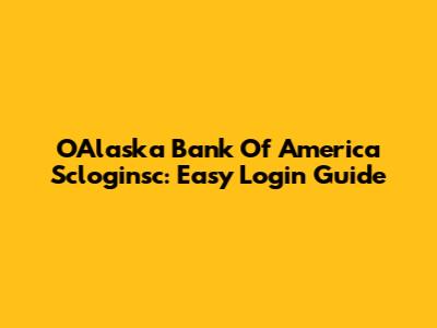OAlaska Bank Of America Scloginsc: Easy Login Guide
