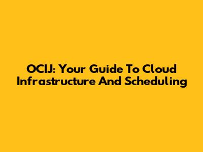 OCIJ: Your Guide To Cloud Infrastructure And Scheduling